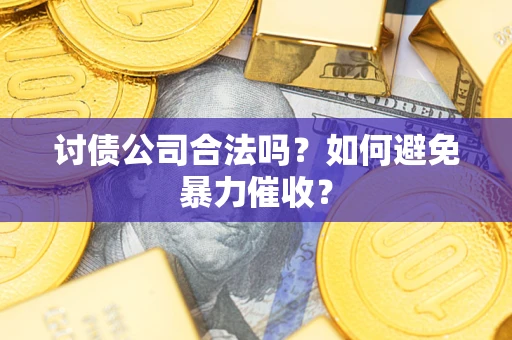 济南讨债公司合法吗？如何避免暴力催收？