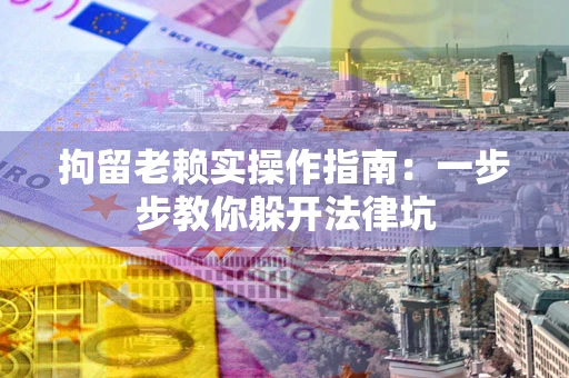 济南拘留老赖实操作指南：一步步教你躲开法律坑