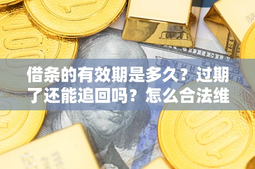 济南借条的有效期是多久？过期了还能追回吗？怎么合法维权？