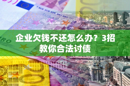 济南企业欠钱不还怎么办？3招教你合法讨债