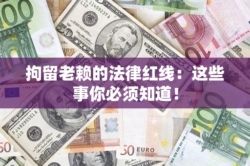 济南拘留老赖的法律红线：这些事你必须知道！