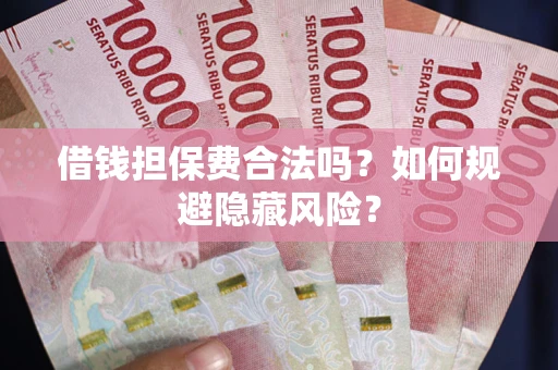 济南借钱担保费合法吗？如何规避隐藏风险？