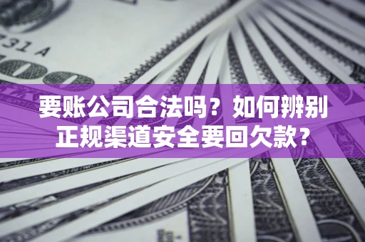济南要账公司合法吗？如何辨别正规渠道安全要回欠款？