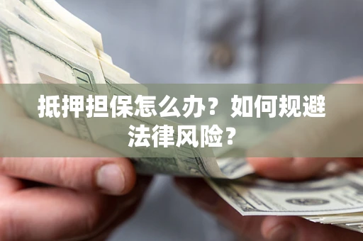 济南抵押担保怎么办？如何规避法律风险？