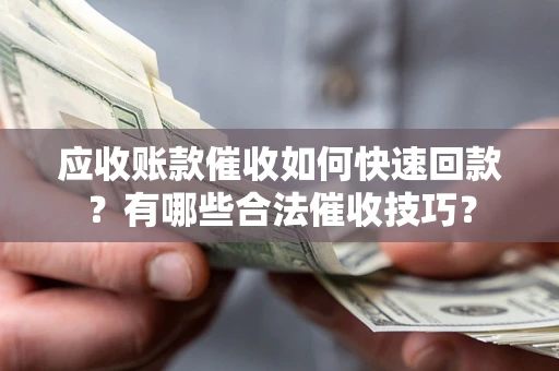 济南应收账款催收如何快速回款？有哪些合法催收技巧？