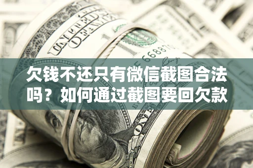 济南欠钱不还只有微信截图合法吗？如何通过截图要回欠款？