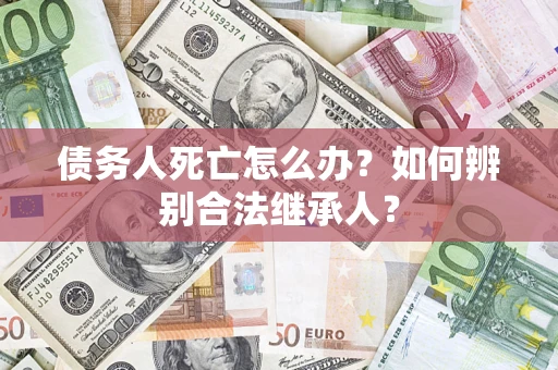 济南债务人死亡怎么办？如何辨别合法继承人？