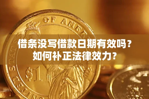 济南借条没写借款日期有效吗？如何补正法律效力？
