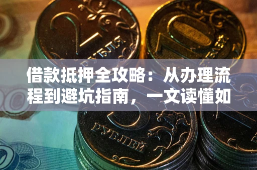济南借款抵押全攻略：从办理流程到避坑指南，一文读懂如何安全融资