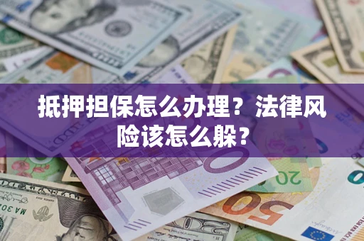 济南抵押担保怎么办理？法律风险该怎么躲？