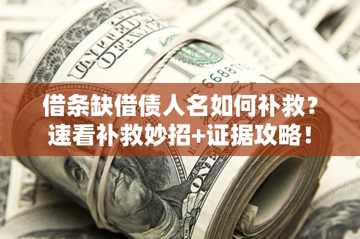 济南借条缺借债人名如何补救？速看补救妙招+证据攻略！