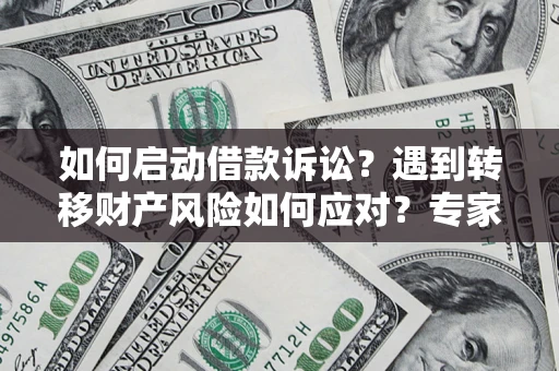 济南如何启动借款诉讼？遇到转移财产风险如何应对？专家解局支招