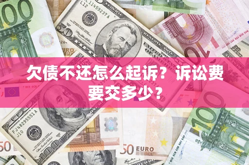 济南欠债不还怎么起诉？诉讼费要交多少？