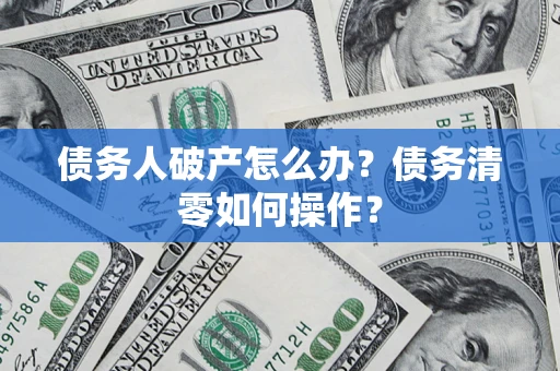 济南债务人破产怎么办？债务清零如何操作？