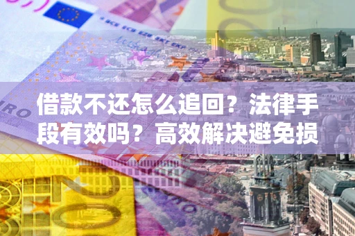 济南借款不还怎么追回？法律手段有效吗？高效解决避免损失