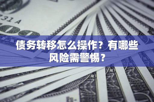 济南债务转移怎么操作？有哪些风险需警惕？