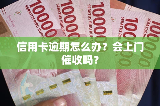 济南信用卡逾期怎么办？会上门催收吗？