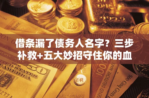 济南借条漏了债务人名字？三步补救+五大妙招守住你的血汗钱
