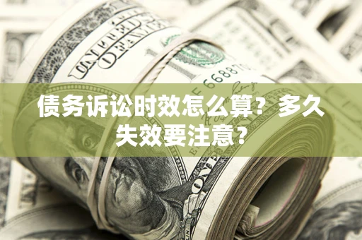 济南债务诉讼时效怎么算？多久失效要注意？