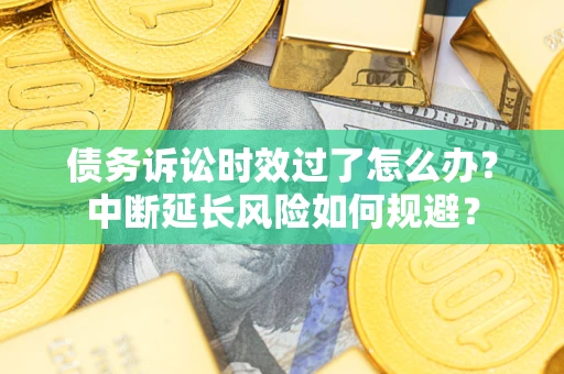 济南债务诉讼时效过了怎么办？中断延长风险如何规避？