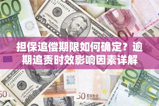 济南担保追偿期限如何确定？逾期追责时效影响因素详解
