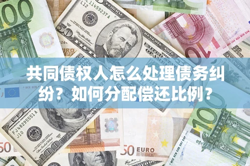 济南共同债权人怎么处理债务纠纷？如何分配偿还比例？
