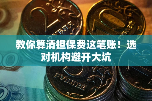 济南教你算清担保费这笔账！选对机构避开大坑