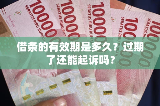 济南借条的有效期是多久？过期了还能起诉吗？