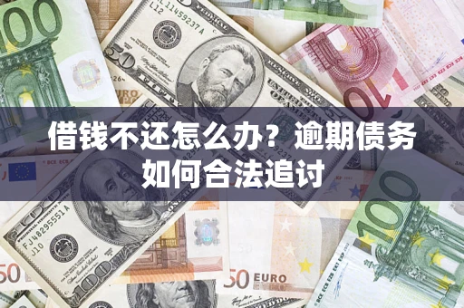 济南借钱不还怎么办？逾期债务如何合法追讨