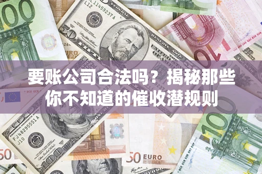 济南要账公司合法吗？揭秘那些你不知道的催收潜规则