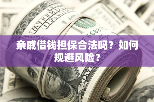 济南亲戚借钱担保合法吗？如何规避风险？