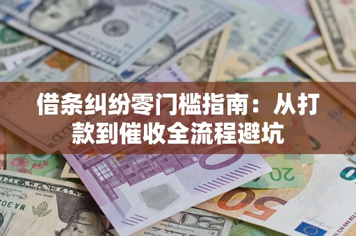 济南借条纠纷零门槛指南：从打款到催收全流程避坑