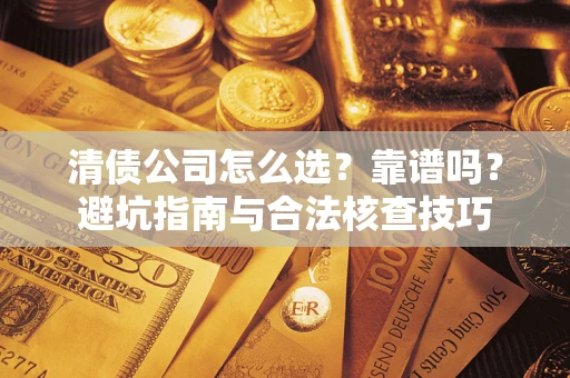 济南清债公司怎么选？靠谱吗？避坑指南与合法核查技巧