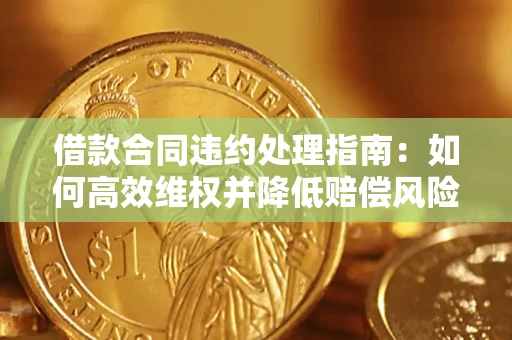 济南借款合同违约处理指南：如何高效维权并降低赔偿风险？