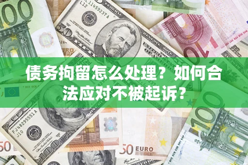 济南债务拘留怎么处理？如何合法应对不被起诉？