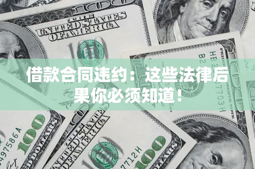 济南借款合同违约：这些法律后果你必须知道！