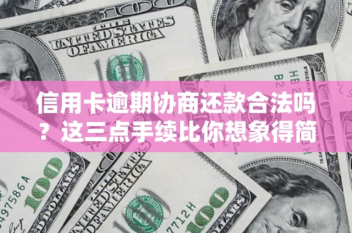 济南信用卡逾期协商还款合法吗？这三点手续比你想象得简单