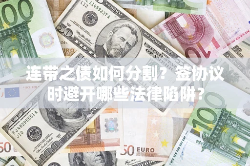 济南连带之债如何分割？签协议时避开哪些法律陷阱？