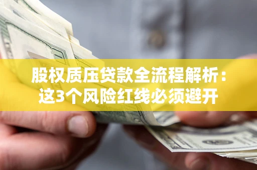 济南股权质压贷款全流程解析：这3个风险红线必须避开