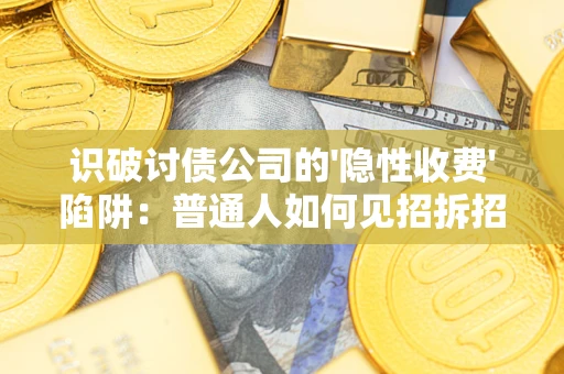 济南识破讨债公司的'隐性收费'陷阱：普通人如何见招拆招？