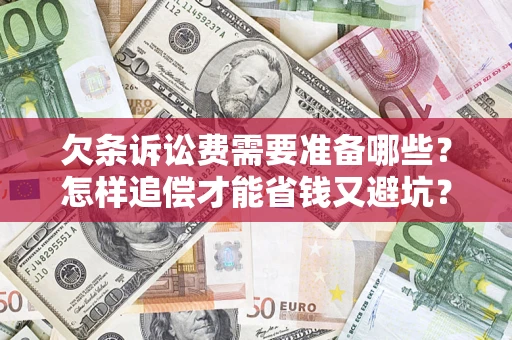 济南欠条诉讼费需要准备哪些？怎样追偿才能省钱又避坑？