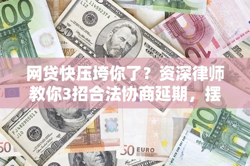 济南网贷快压垮你了？资深律师教你3招合法协商延期，摆脱暴力催收！