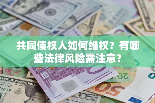 济南共同债权人如何维权？有哪些法律风险需注意？