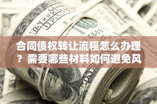 济南合同债权转让流程怎么办理？需要哪些材料如何避免风险？