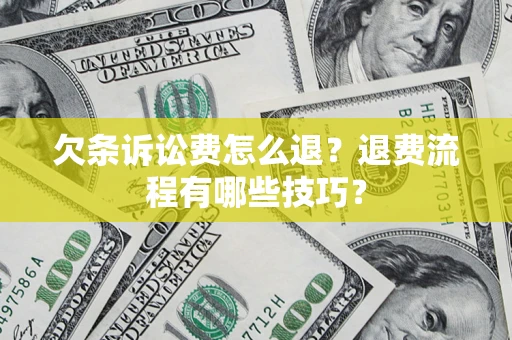 济南欠条诉讼费怎么退？退费流程有哪些技巧？