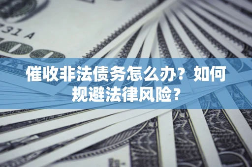 济南催收非法债务怎么办？如何规避法律风险？