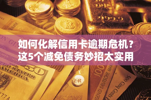 济南如何化解信用卡逾期危机？这5个减免债务妙招太实用