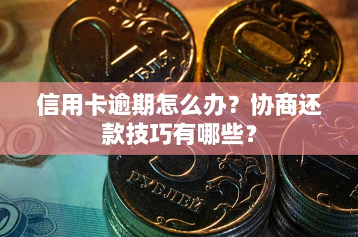 济南信用卡逾期怎么办？协商还款技巧有哪些？