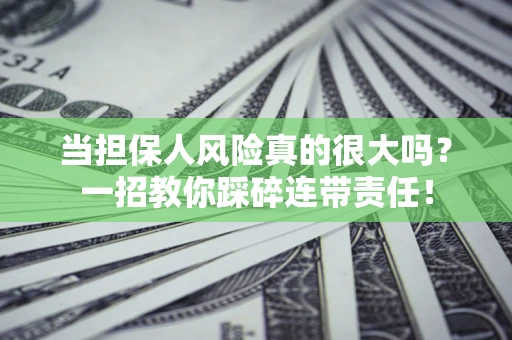 济南当担保人风险真的很大吗？一招教你踩碎连带责任！