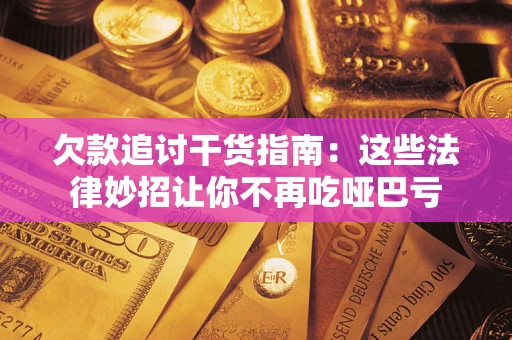 济南欠款追讨干货指南：这些法律妙招让你不再吃哑巴亏